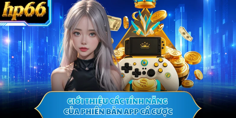 Giới thiệu các tính năng của phiên bản app cá cược
