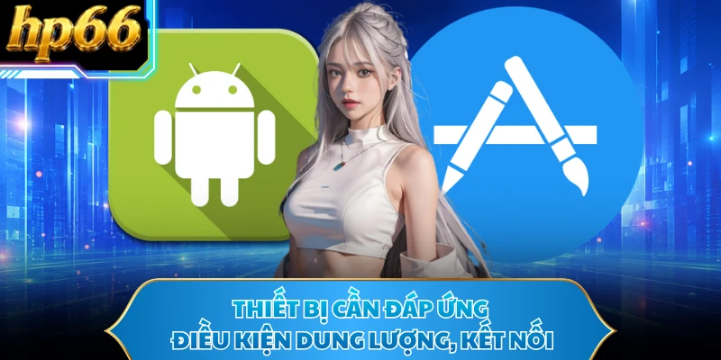 Thiết bị cần đáp ứng điều kiện dung lượng, kết nối